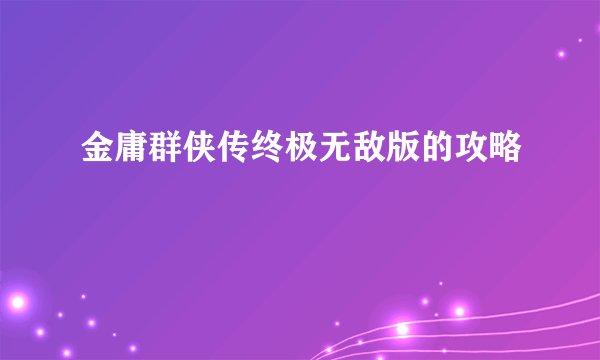 金庸群侠传终极无敌版的攻略