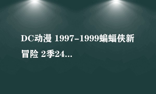 DC动漫 1997-1999蝙蝠侠新冒险 2季24集 和 1968-1969 蝙蝠侠与超人34 和未来蝙蝠侠3季52集​
