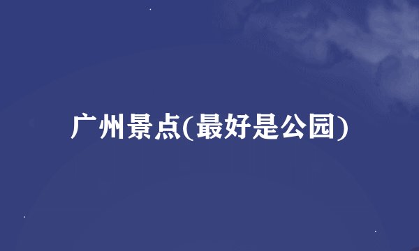 广州景点(最好是公园)