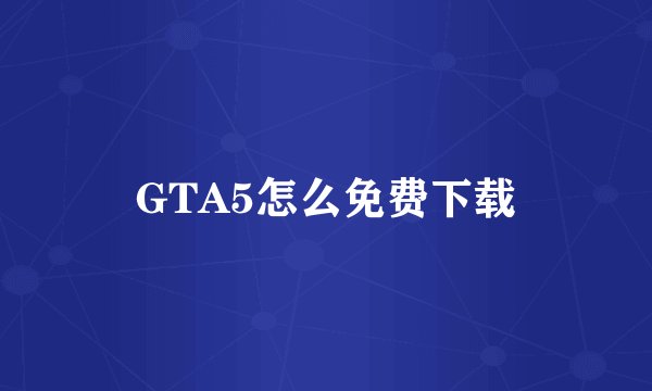 GTA5怎么免费下载