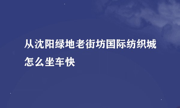 从沈阳绿地老街坊国际纺织城怎么坐车快