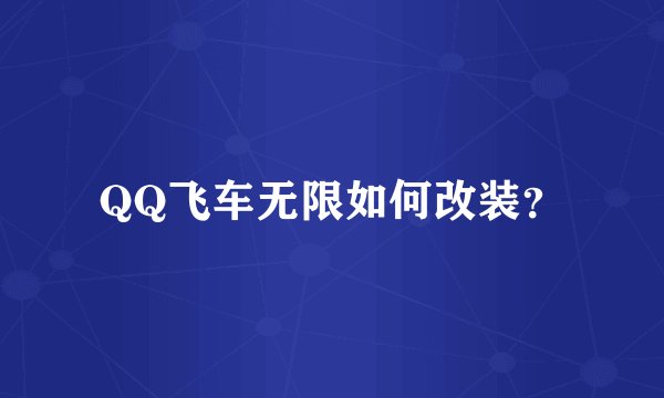 QQ飞车无限如何改装？