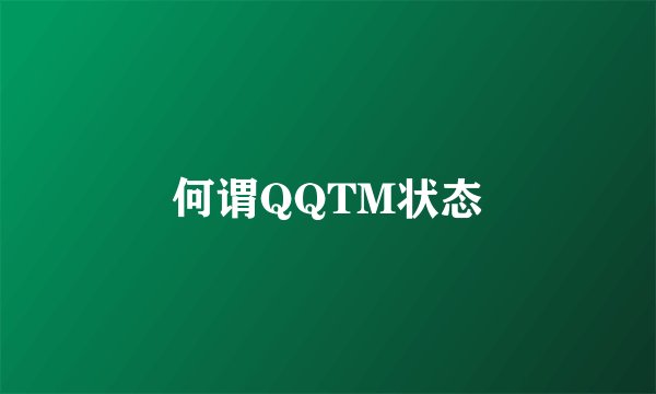 何谓QQTM状态