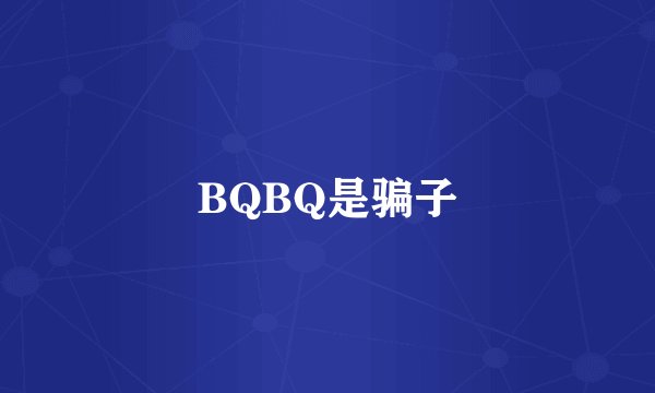 BQBQ是骗子