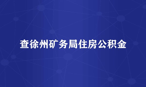 查徐州矿务局住房公积金