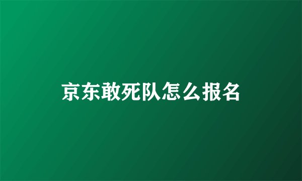 京东敢死队怎么报名