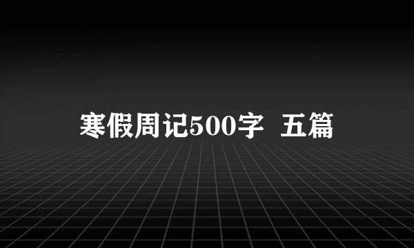 寒假周记500字  五篇