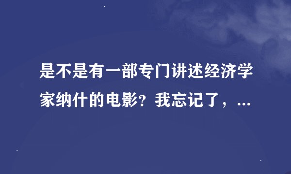 是不是有一部专门讲述经济学家纳什的电影？我忘记了，有谁知道那电影叫什么名字么？谢谢先啦！