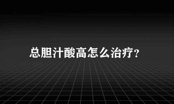 总胆汁酸高怎么治疗？