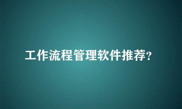 工作流程管理软件推荐？