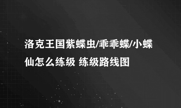 洛克王国紫蝶虫/乖乖蝶/小蝶仙怎么练级 练级路线图