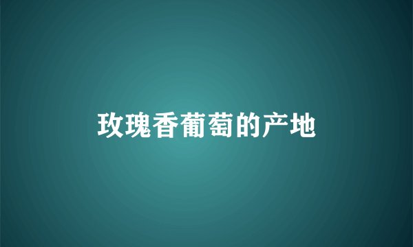 玫瑰香葡萄的产地