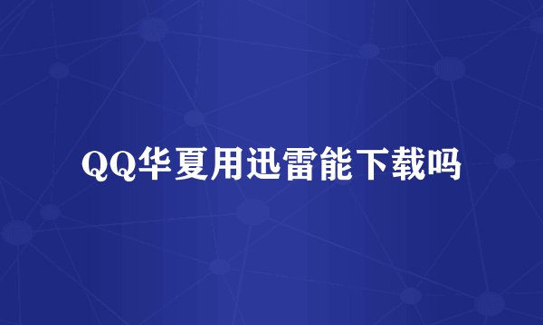 QQ华夏用迅雷能下载吗