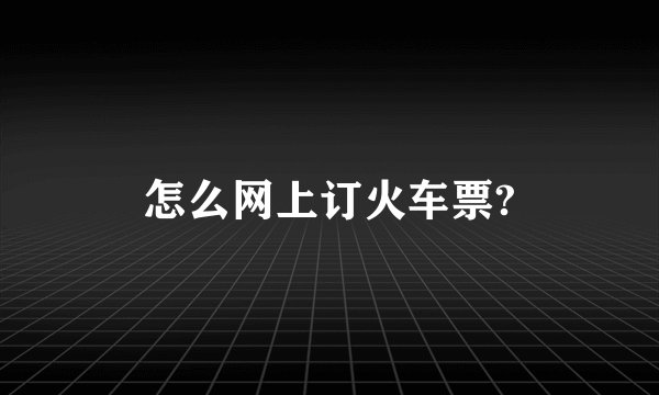 怎么网上订火车票?