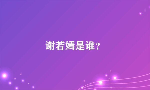 谢若嫣是谁？