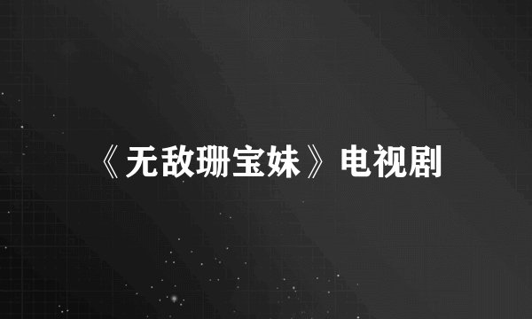 《无敌珊宝妹》电视剧