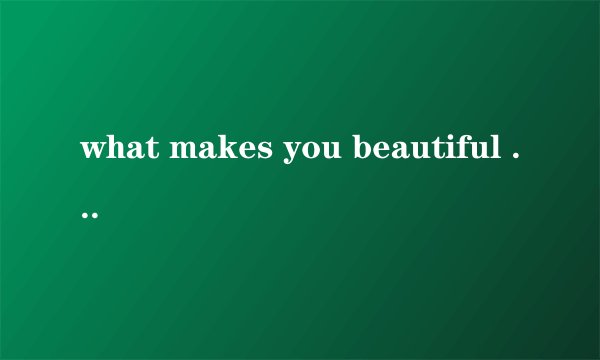 what makes you beautiful 是什么意思?