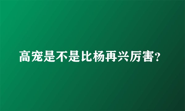 高宠是不是比杨再兴厉害？