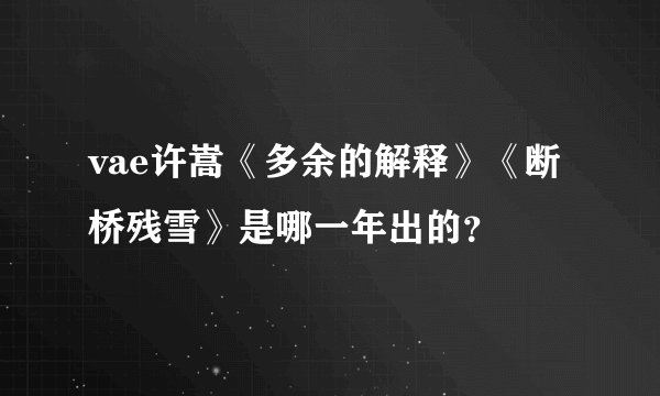 vae许嵩《多余的解释》《断桥残雪》是哪一年出的？