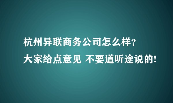 杭州异联商务公司怎么样？ 大家给点意见 不要道听途说的!