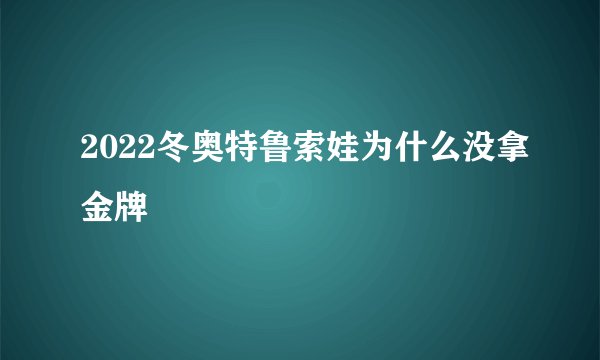 2022冬奥特鲁索娃为什么没拿金牌