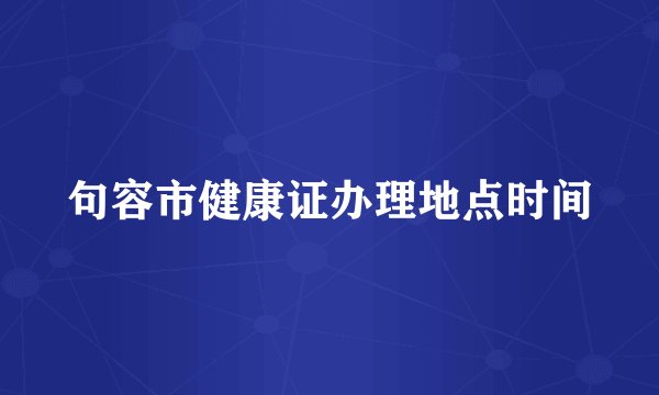 句容市健康证办理地点时间
