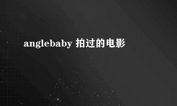 anglebaby 拍过的电影
