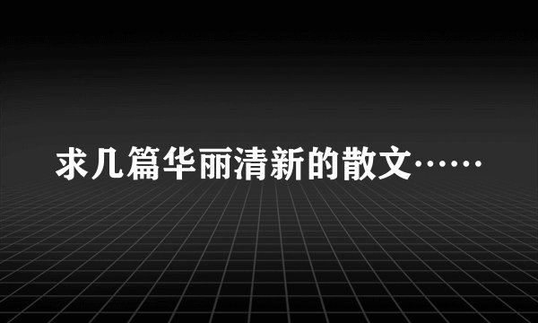 求几篇华丽清新的散文……