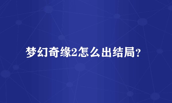 梦幻奇缘2怎么出结局？