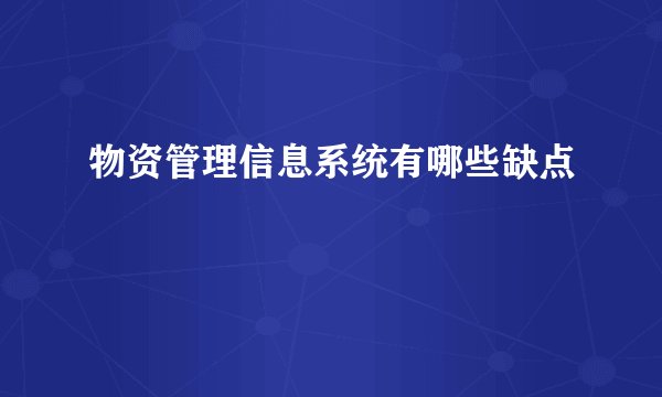 物资管理信息系统有哪些缺点