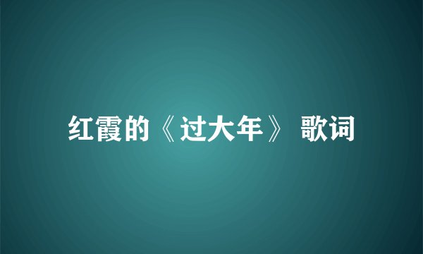 红霞的《过大年》 歌词