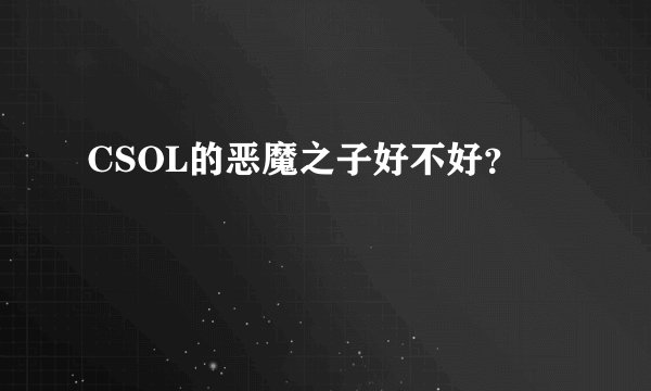 CSOL的恶魔之子好不好？