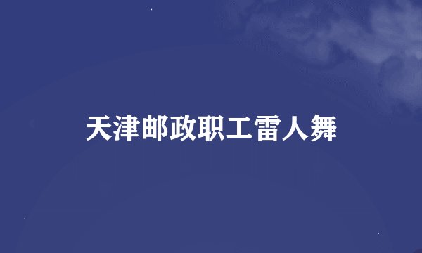 天津邮政职工雷人舞