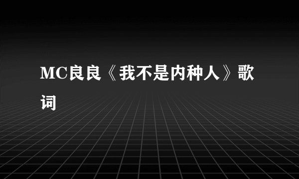 MC良良《我不是内种人》歌词