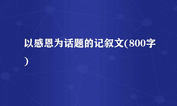 以感恩为话题的记叙文(800字)