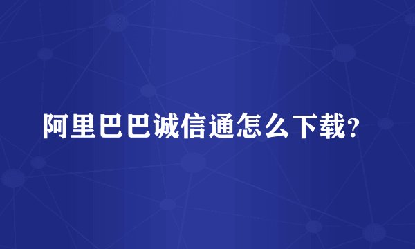 阿里巴巴诚信通怎么下载？