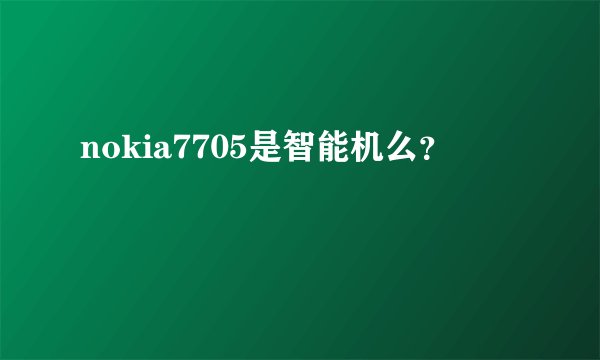 nokia7705是智能机么？