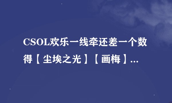 CSOL欢乐一线牵还差一个数得【尘埃之光】【画梅】！还值得我再抽吗？