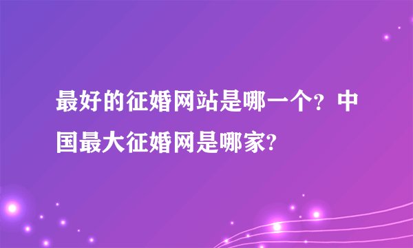 最好的征婚网站是哪一个？中国最大征婚网是哪家?