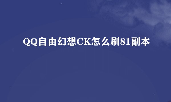 QQ自由幻想CK怎么刷81副本