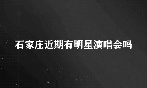 石家庄近期有明星演唱会吗