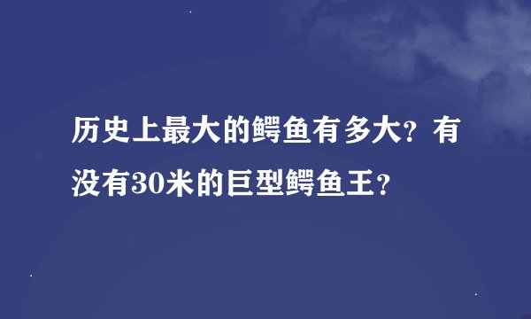 历史上最大的鳄鱼有多大？有没有30米的巨型鳄鱼王？