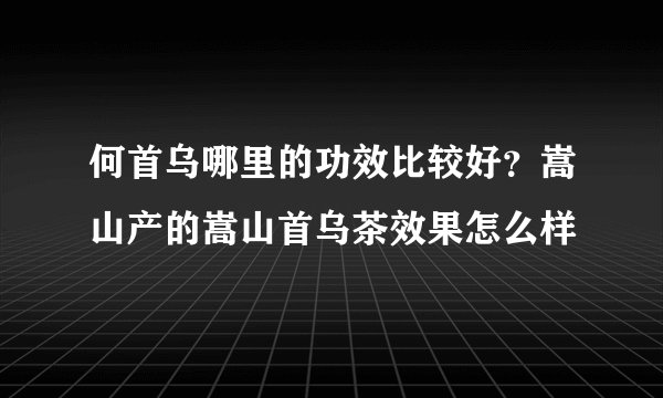 何首乌哪里的功效比较好？嵩山产的嵩山首乌茶效果怎么样
