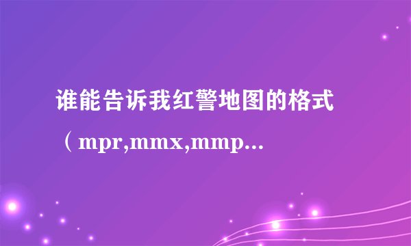 谁能告诉我红警地图的格式 （mpr,mmx,mmp,yrm等）适用于哪个版本？