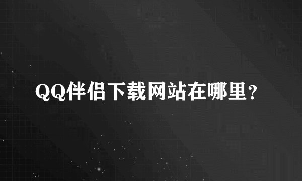 QQ伴侣下载网站在哪里？