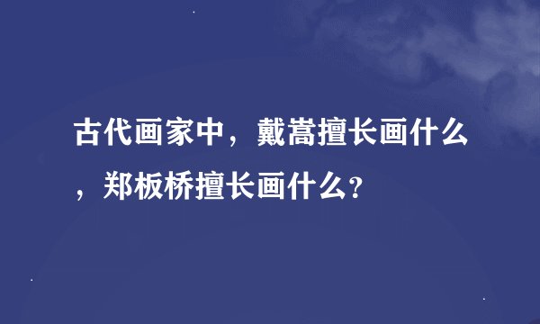 古代画家中，戴嵩擅长画什么，郑板桥擅长画什么？