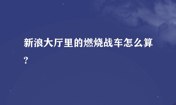 新浪大厅里的燃烧战车怎么算?