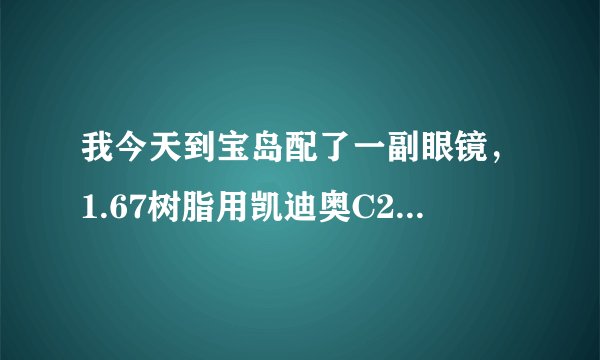我今天到宝岛配了一副眼镜，1.67树脂用凯迪奥C2309镜架，花了2000元，贵吗？