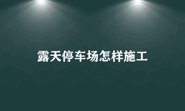 露天停车场怎样施工