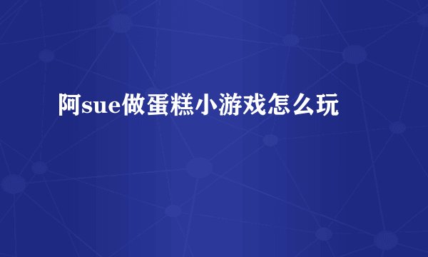 阿sue做蛋糕小游戏怎么玩